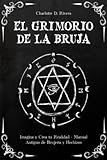 El Grimorio de la Bruja: Imagina y Crea tu Realidad - Manual Antiguo de Brujería y Hechizos